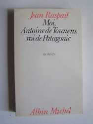 Jean Raspail - Moi, Antoine de Tounens, roi de Patagonie