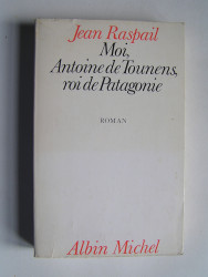 Jean Raspail - Moi, Antoine de Tounens, roi de Patagonie