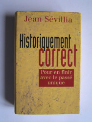 jean Sévillia - Historiquement correct. Pour en finir avec le passé unique
