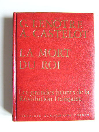 G. Lenotre et Alain Castelot - La mort du Roi.