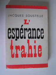 Jacques Soustelle - L'espérance trahie. 1958 - 1962