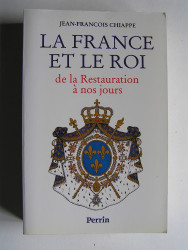 Jean-François Chiappe - La France et le Roi de la Restauration à nos jours. 1814 - 1994