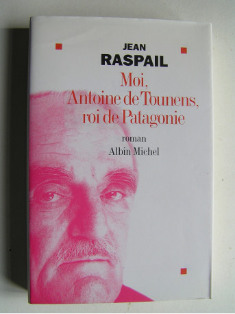 Jean Raspail - Moi, Antoine de Tounens, roi de Patagonie