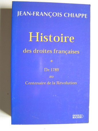 Jean-François Chiappe - Histoire des droites françaises. Tome 1. De 1789 au centenaire de la Révolution