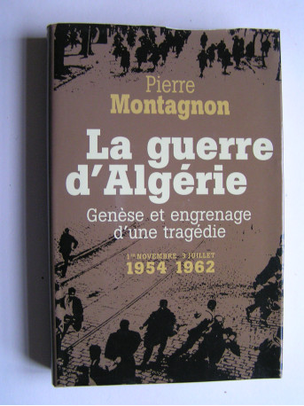 Pierre Montagnon - La guerre d'Algérie. Genèse et engrenage d'une tragédie. 1er novembre 1954 - 3 juillet 1962