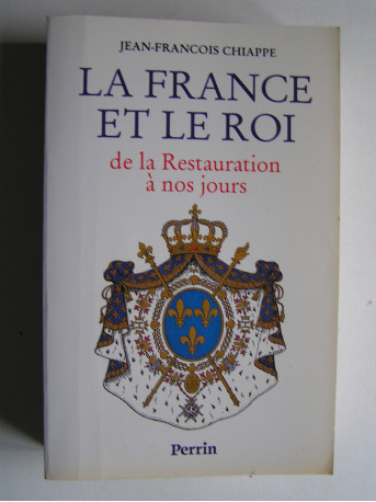 Jean-François Chiappe - La France et le Roi de la Restauration à nos jours. 1814 - 1994