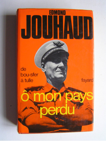 Général Edmond Jouhaud - Ô mon pays perdu. De Bou-Sfer à Tulle