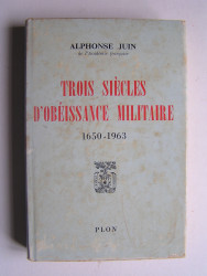 Maréchal Alphonse Juin - Trois siècles d'obéissance militaire. 1650 - 1963