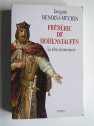 Jacques Benoist-Mechin - Frédéric de Hohenstaufen ou le rêve excommunié.