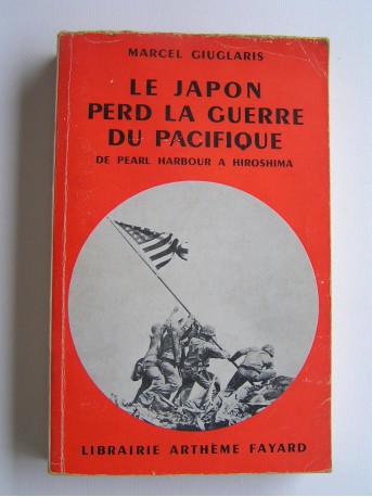 Marcel Giuglaris - Le Japon perd la guerre du Pacifique. De Pearl Harbour à Hiroshima