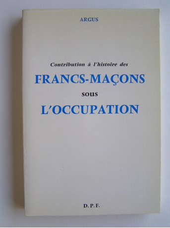 Argus - Contribution à l'histoire des Francs-Maçons sous l'Occupation