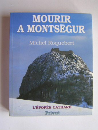 Michel Roquebert - Mourir à Montségur. L'épopée Cathare. Tome4