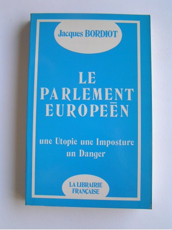 Jacques Bordiot - Le parlement européen. Une utopie, une imposture, un danger