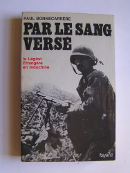 Paul Bonnecarrère - Par le sang versé. La Légion Etrangère en Indochine