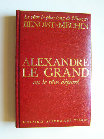 Jacques Benoist-Mechin - Alexandre le Grand ou le rêve dépassé.