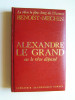 Jacques Benoist-Mechin - Alexandre le Grand ou le rêve dépassé. - Alexandre le Grand ou le rêve dépassé.