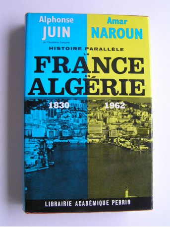 Alphonse juin et Amar Naroun - Histoire parallèle . La France en Algérie. 1830 - 1962