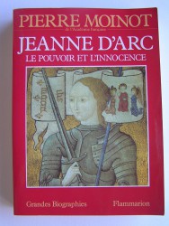 Pierre Moinot - Jeanne d'Arc. Le pouvoir et l'innocence