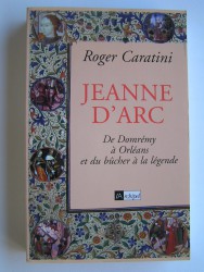 Jeanne d'Arc. De Domrémy à Orléans et du bûcher à la légende