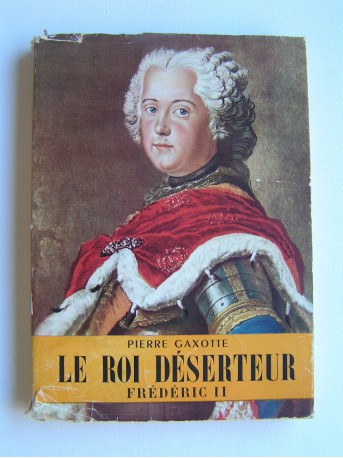 Pierre Gaxotte - Le roi déserteur. Frédéric II