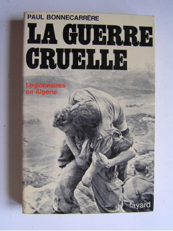 Paul Bonnecarrère - La guerre cruelle. Légionnaires en Algérie