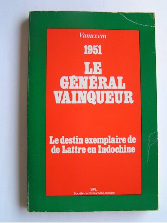 Général Paul Vanuxem - Le général vainqueur. 1951. Le destin exemplaire de de Lattre en Indochine