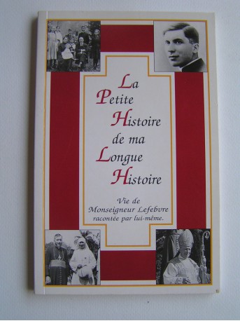 Monseigneur Marcel Lefèbvre - La petite histoire de ma longue vie. Vie de Mgr Lefebvre racontée par lui-même