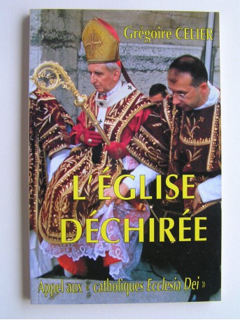 Abbé Grégoire Celier - L'Eglise déchirée. Appel aux "catholiques Ecclesia dei".