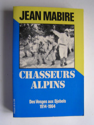 Jean Mabire - Chasseurs alpins. Des Vosges aux Djebels. 1914 - 1964