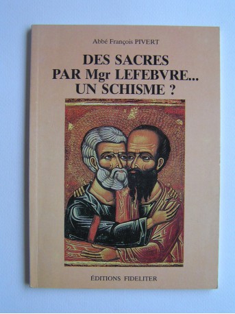 Abbé François Pivert - Les sacres de Mgr Lefebvre ...Un schisme?