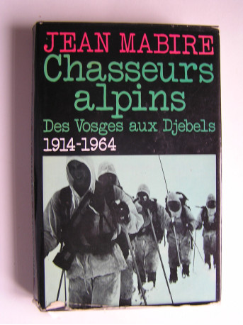 Jean Mabire - Chasseurs alpins. Des Vosges aux Djebels. 1914 - 1964