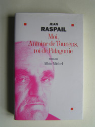 Jean Raspail - Moi, Antoine de Tounens, roi de Patagonie