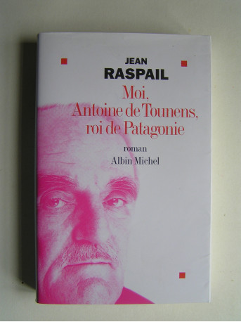 Jean Raspail - Moi, Antoine de Tounens, roi de Patagonie