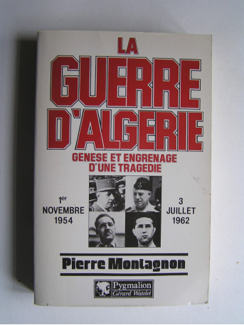 Pierre Montagnon - La guerre d'Algérie. Genèse et engrenage d'une tragédie. 1er novembre 1954 - 3 juillet 1962