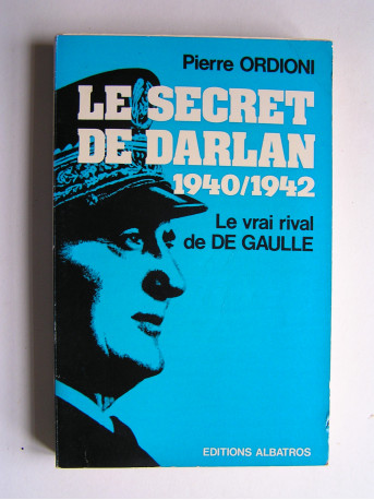 Pierre Ordioni - Le secret de Darlan. 1940 - 1942. Le vrai rival de De Gaulle