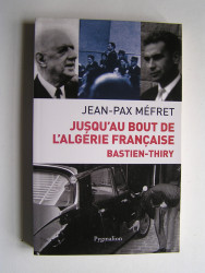 Jean-Pax Méfret - Jusqu'au bout de l'Algérie Française. Bastien-Thiry