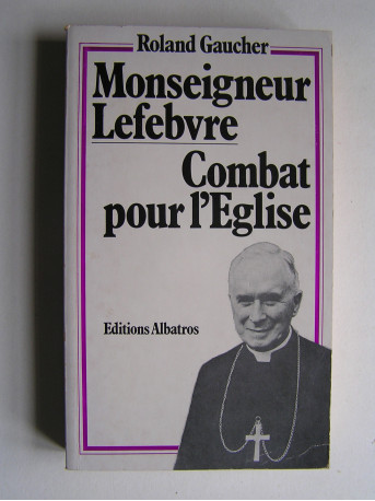 Roland Gaucher - Monseigneur Lefèbvre, combat pour l'Eglise