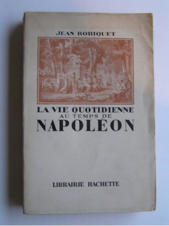 Jean Robiquet - La vie quotidienne au temps de Napoléon