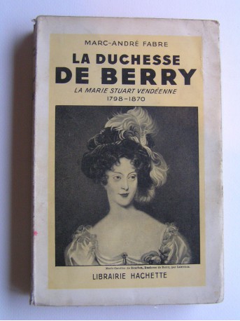 Marc-André Fabre - La duchesse de Berry. La Marie Stuart vendéenne. 1798 - 1870