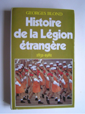 Georges Blond - Histoire de la Légion Etrangère. 1831 - 1981
