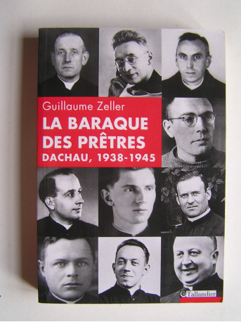 Guillaume Zeller - La baraque des prêtres. Dachau, 1938-1945.