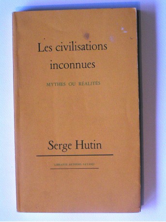 Serge Hutin - Les civilisations inconnues. Mythes ou réalités