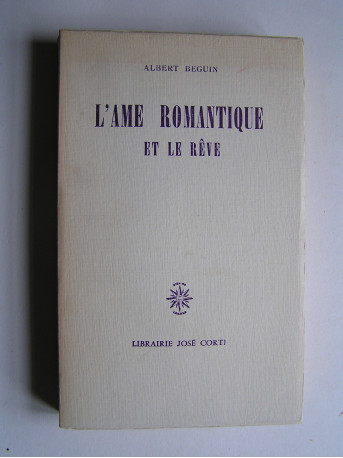 Albert Béguin - L'Ame Romantique et le rêve. Essai sur le Romantisme allemand et la poésie française.