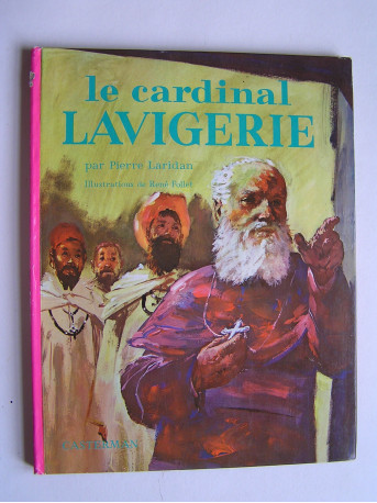 Pierre Laridan - Le Cardinal Lavigerie. Pilote de l'Afrique.