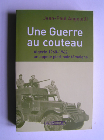 Jean-Paul Angelelli - Une guerre au couteau. Algérie 1960 - 1962. Un appelé pied-noir témoigne.