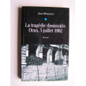 Jean Monneret - La tragédie dissimulée: Oran, 5 juillet 1962.