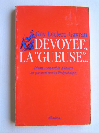 Guy Leclerc-Gayrau - Dévoyée, la "gueuse"... D'une monarchie à l'autre, en passant par la Ve république