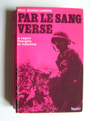 Paul Bonnecarrère - Par le sang versé. La Légion Etrangère en Indochine