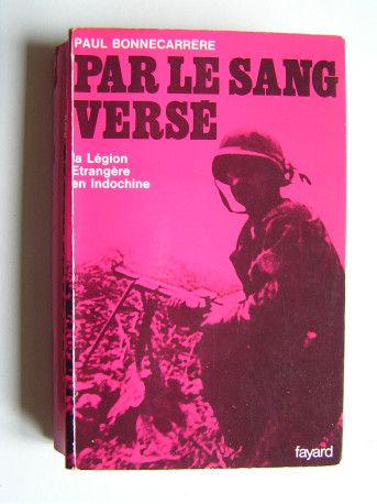 Paul Bonnecarrère - Par le sang versé. La Légion Etrangère en Indochine
