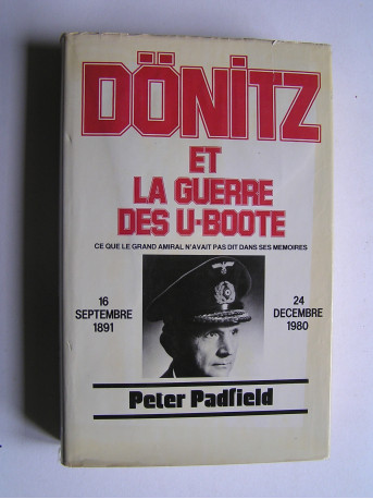 Peter Padfield - Dönitz et la guerre des U-Boote. Ce que le Grand Amiral n'avait pas dit dans ses mémoires